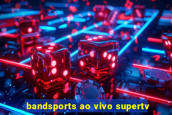 bandsports ao vivo supertv